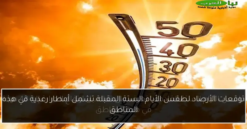 توقعات الأرصاد لطقس الأيام الستة المقبلة تشمل أمطار رعدية في هذه المناطق
