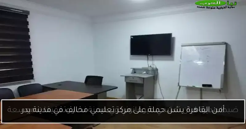 أمن القاهرة يشن حملة على مركز تعليمي مخالف في مدينة بدر