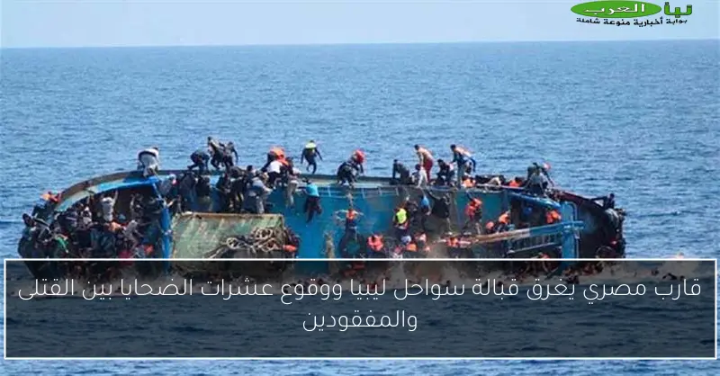 قارب مصري يغرق قبالة سواحل ليبيا ووقوع عشرات الضحايا بين القتلى والمفقودين