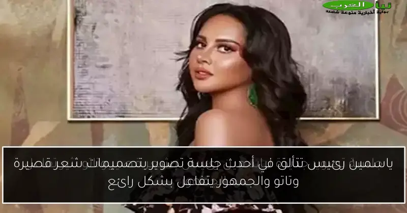 ياسمين رئيس تتألق في أحدث جلسة تصوير بتصميمات شعر قصيرة وتاتو والجمهور يتفاعل بشكل رائع