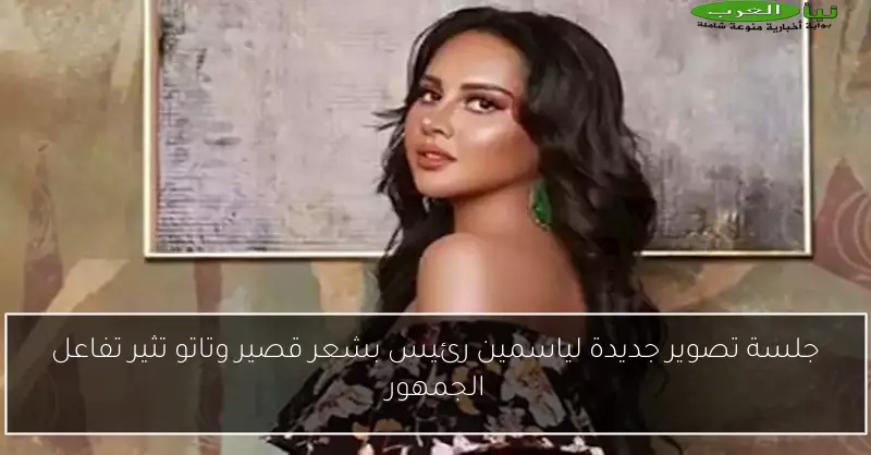 جلسة تصوير جديدة لياسمين رئيس بشعر قصير وتاتو تثير تفاعل الجمهور