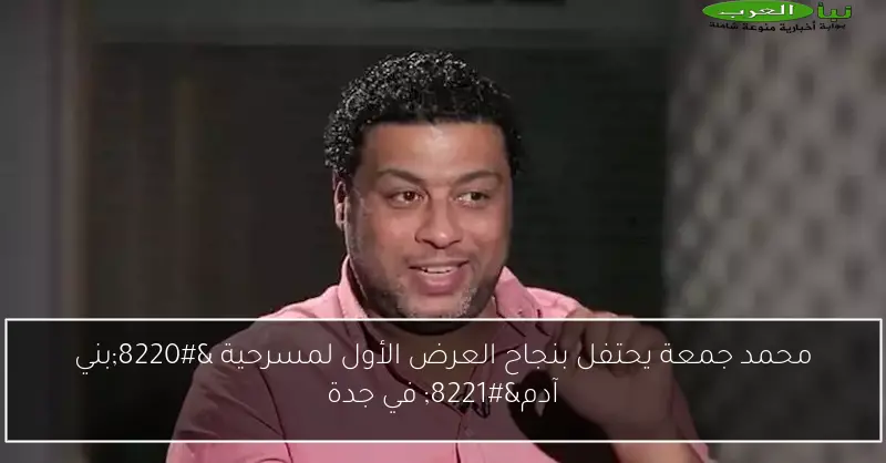 محمد جمعة يحتفل بنجاح العرض الأول لمسرحية “بني آدم” في جدة
