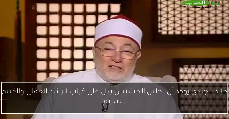 خالد الجندي يؤكد أن تحليل الحشيش يدل على غياب الرشد العقلي والفهم السليم
