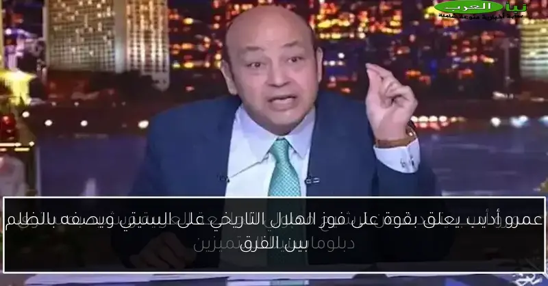عمرو أديب يعلق بقوة على فوز الهلال التاريخي على السيتي ويصفه بالظلم بين الفرق