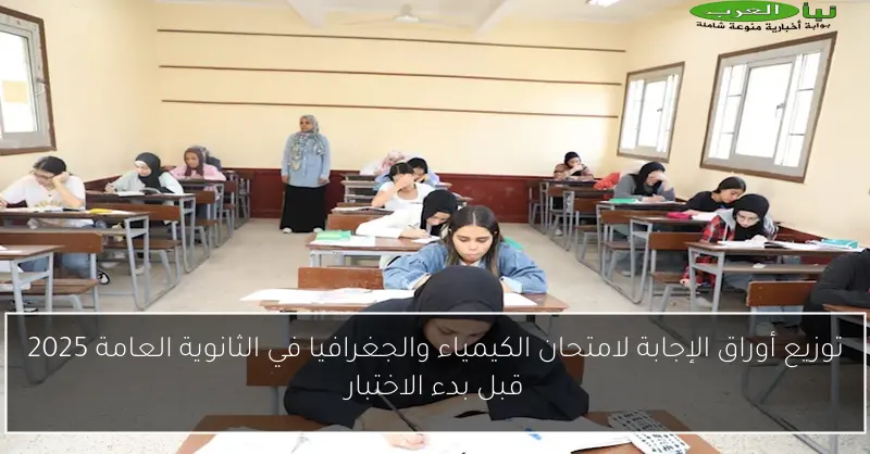 توزيع أوراق الإجابة لامتحان الكيمياء والجغرافيا في الثانوية العامة 2025 قبل بدء الاختبار