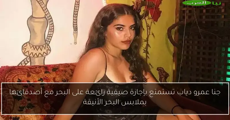 جنا عمرو دياب تستمتع بإجازة صيفية رائعة على البحر مع أصدقائها بملابس البحر الأنيقة