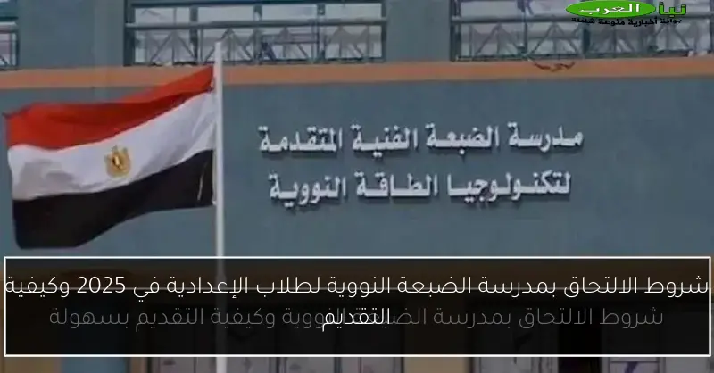 شروط الالتحاق بمدرسة الضبعة النووية لطلاب الإعدادية في 2025 وكيفية التقديم