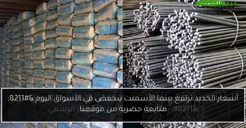 أسعار الحديد ترتفع بينما الأسمنت ينخفض في الأسواق اليوم – متابعة حصرية من موقعنا