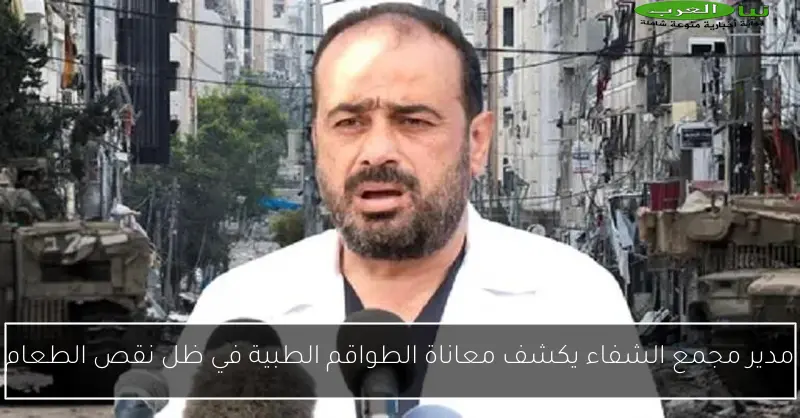 مدير مجمع الشفاء يكشف معاناة الطواقم الطبية في ظل نقص الطعام