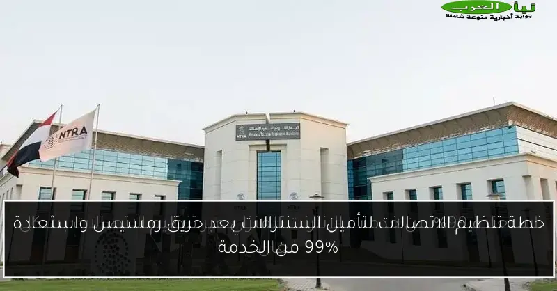 خطة تنظيم الاتصالات لتأمين السنترالات بعد حريق رمسيس واستعادة 99% من الخدمة