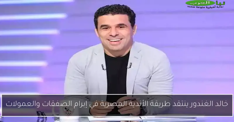 خالد الغندور ينتقد طريقة الأندية المصرية في إبرام الصفقات والعمولات