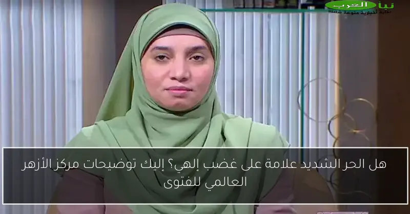 هل الحر الشديد علامة على غضب إلهي؟ إليك توضيحات مركز الأزهر العالمي للفتوى