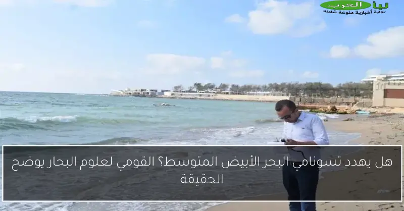 هل يهدد تسونامي البحر الأبيض المتوسط؟ القومي لعلوم البحار يوضح الحقيقة