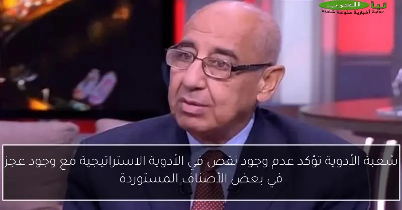 شعبة الأدوية تؤكد عدم وجود نقص في الأدوية الاستراتيجية مع وجود عجز في بعض الأصناف المستوردة