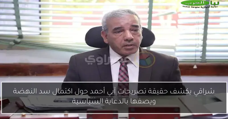 شراقي يكشف حقيقة تصريحات آبي أحمد حول اكتمال سد النهضة ويصفها بالدعاية السياسية
