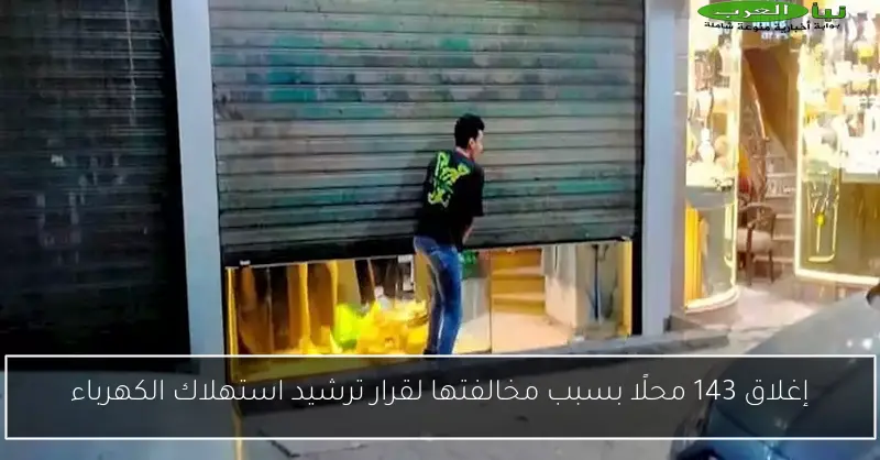 إغلاق 143 محلًا بسبب مخالفتها لقرار ترشيد استهلاك الكهرباء