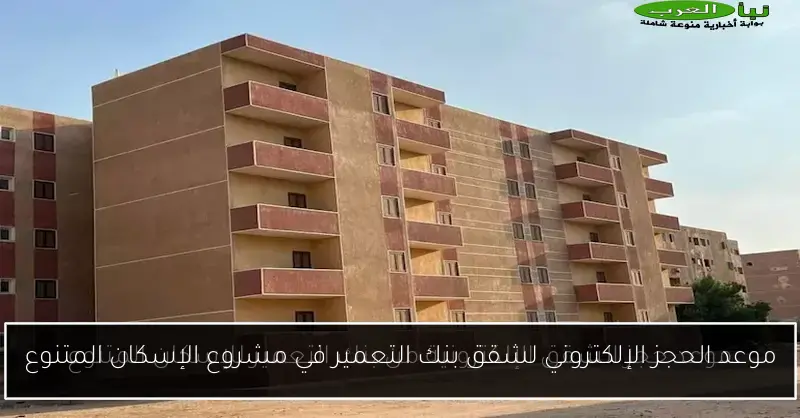 موعد الحجز الإلكتروني لشقق بنك التعمير في مشروع الإسكان المتنوع