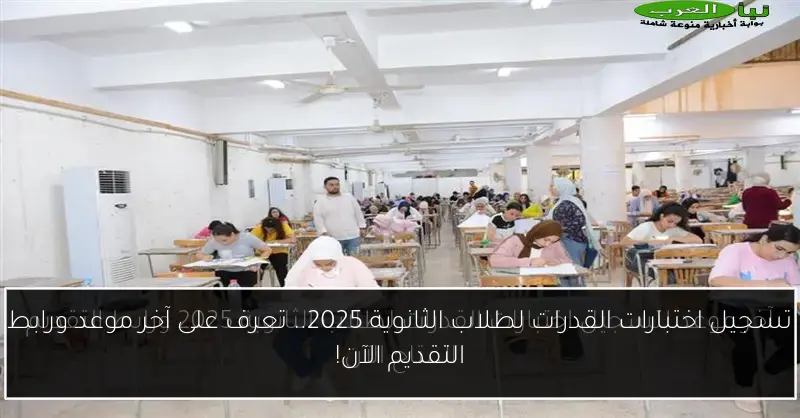 تسجيل اختبارات القدرات لطلاب الثانوية 2025.. تعرف على آخر موعد ورابط التقديم الآن!