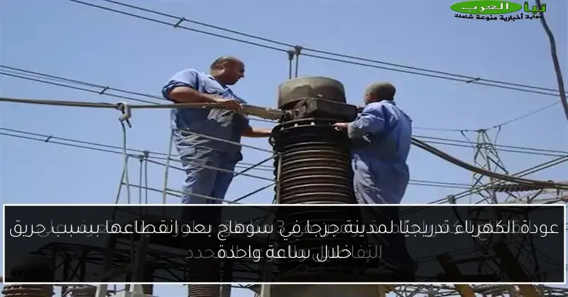 عودة الكهرباء تدريجيًا لمدينة جرجا في سوهاج بعد انقطاعها بسبب حريق خلال ساعة واحدة