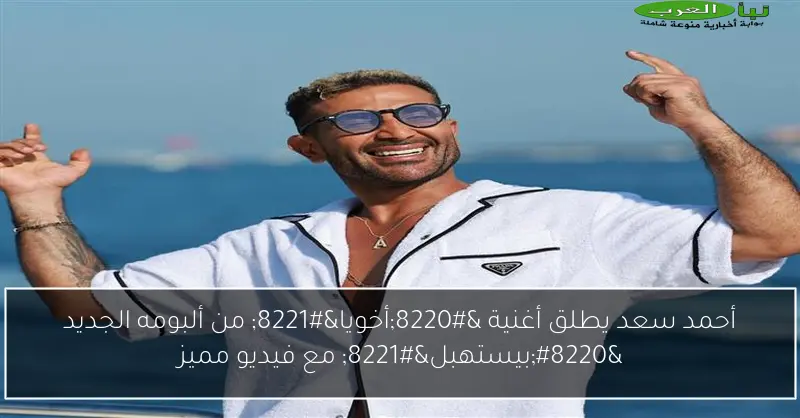 أحمد سعد يطلق أغنية “أخويا” من ألبومه الجديد “بيستهبل” مع فيديو مميز