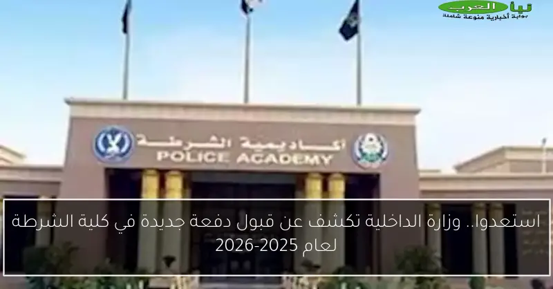 استعدوا.. وزارة الداخلية تكشف عن قبول دفعة جديدة في كلية الشرطة لعام 2025-2026