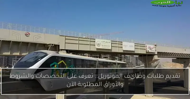 تقديم طلبات وظائف المونوريل.. تعرف على التخصصات والشروط والأوراق المطلوبة الآن