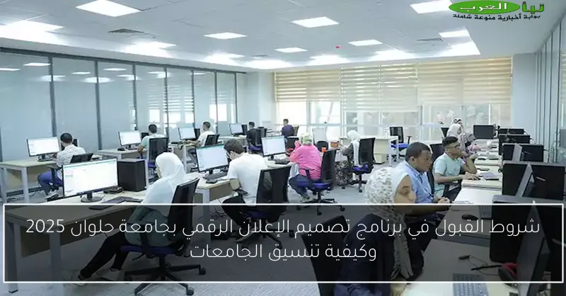 شروط القبول في برنامج تصميم الإعلان الرقمي بجامعة حلوان 2025 وكيفية تنسيق الجامعات