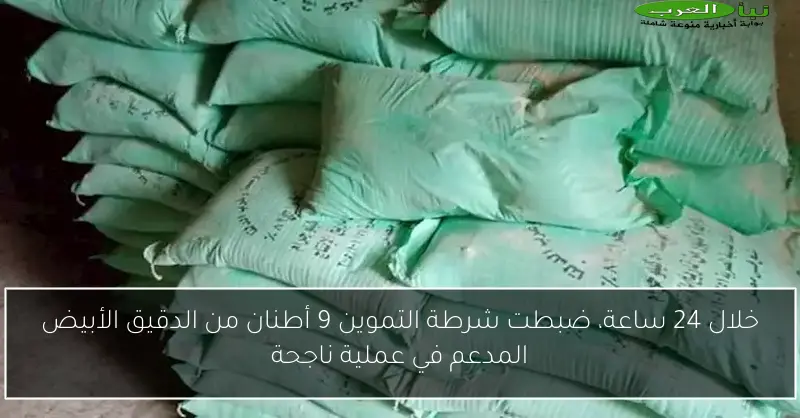 خلال 24 ساعة، ضبطت شرطة التموين 9 أطنان من الدقيق الأبيض المدعم في عملية ناجحة