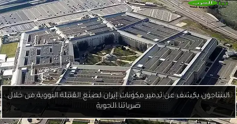 البنتاجون يكشف عن تدمير مكونات إيران لصنع القنبلة النووية من خلال ضرباتنا الجوية