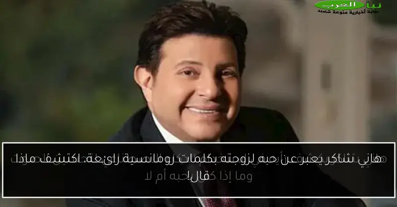 هاني شاكر يعبر عن حبه لزوجته بكلمات رومانسية رائعة، اكتشف ماذا قال!