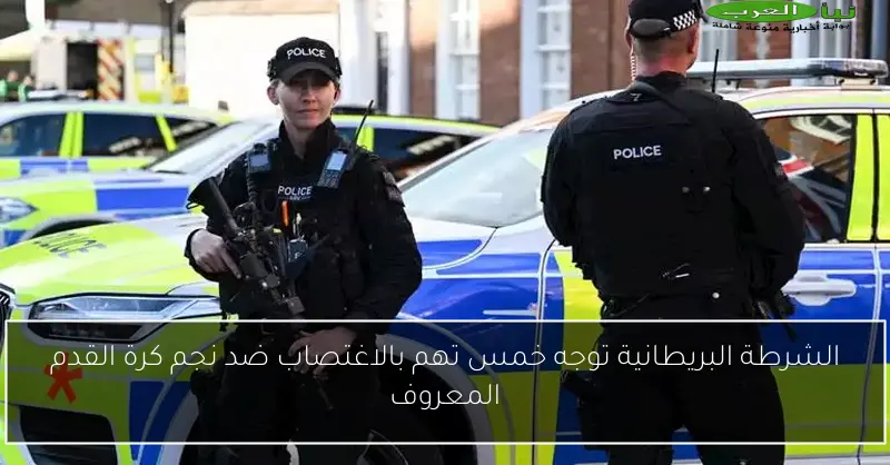 الشرطة البريطانية توجه خمس تهم بالاغتصاب ضد نجم كرة القدم المعروف