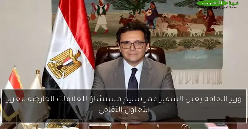 وزير الثقافة يعين السفير عمر سليم مستشارًا للعلاقات الخارجية لتعزيز التعاون الثقافي