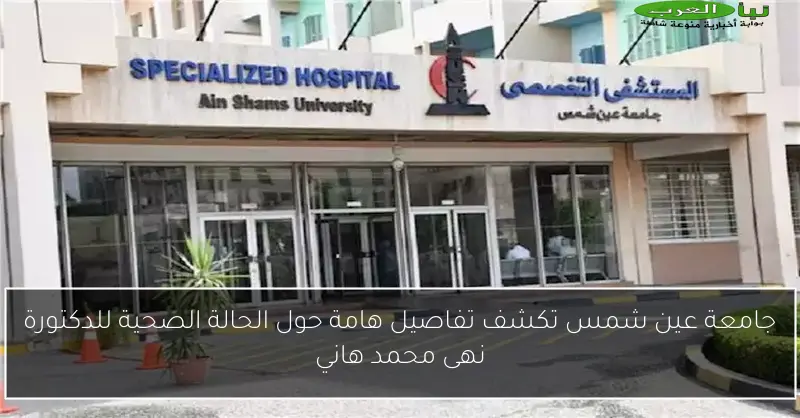 جامعة عين شمس تكشف تفاصيل هامة حول الحالة الصحية للدكتورة نهى محمد هاني