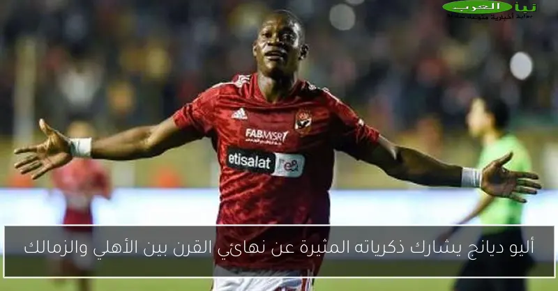 أليو ديانج يشارك ذكرياته المثيرة عن نهائي القرن بين الأهلي والزمالك