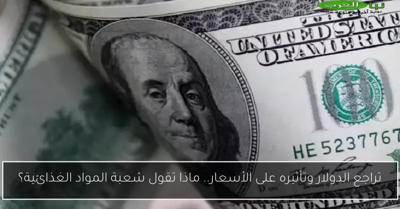 تراجع الدولار وتأثيره على الأسعار.. ماذا تقول شعبة المواد الغذائية؟