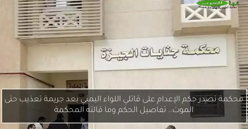 محكمة تصدر حكم الإعدام على قاتلي اللواء اليمني بعد جريمة تعذيب حتى الموت.. تفاصيل الحكم وما قالته المحكمة