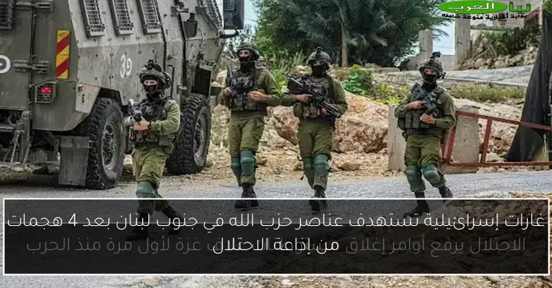 غارات إسرائيلية تستهدف عناصر حزب الله في جنوب لبنان بعد 4 هجمات من إذاعة الاحتلال