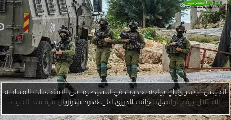 الجيش الإسرائيلي يواجه تحديات في السيطرة على الاقتحامات المتبادلة من الجانب الدرزي على حدود سوريا