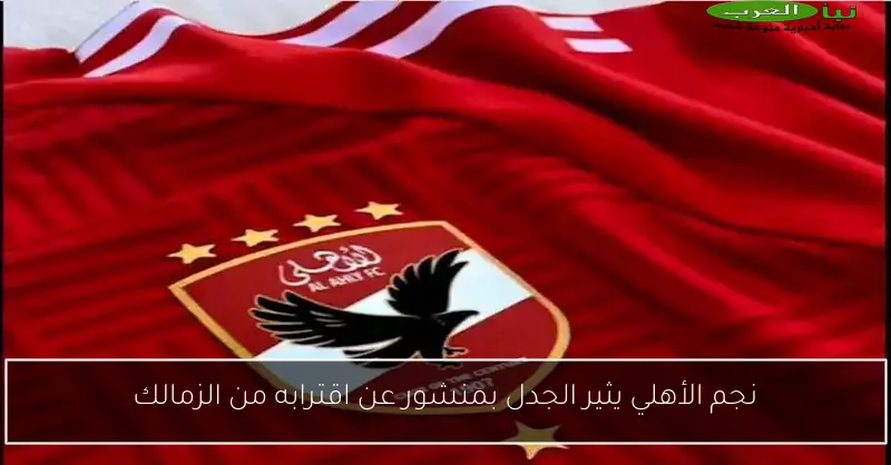 نجم الأهلي يثير الجدل بمنشور عن اقترابه من الزمالك