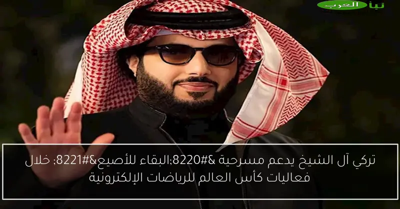 تركي آل الشيخ يدعم مسرحية “البقاء للأصيع” خلال فعاليات كأس العالم للرياضات الإلكترونية