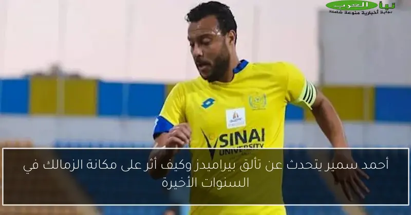أحمد سمير يتحدث عن تألق بيراميدز وكيف أثر على مكانة الزمالك في السنوات الأخيرة