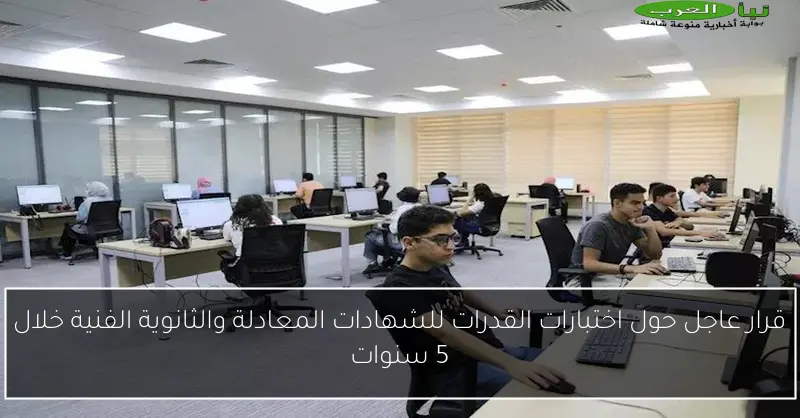 قرار عاجل حول اختبارات القدرات للشهادات المعادلة والثانوية الفنية خلال 5 سنوات