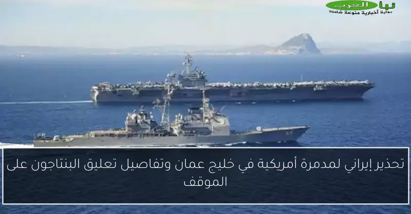 تحذير إيراني لمدمرة أمريكية في خليج عمان وتفاصيل تعليق البنتاجون على الموقف