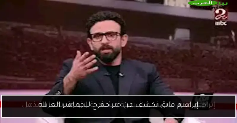 إبراهيم فايق يكشف عن خبر مفرح للجماهير العربية