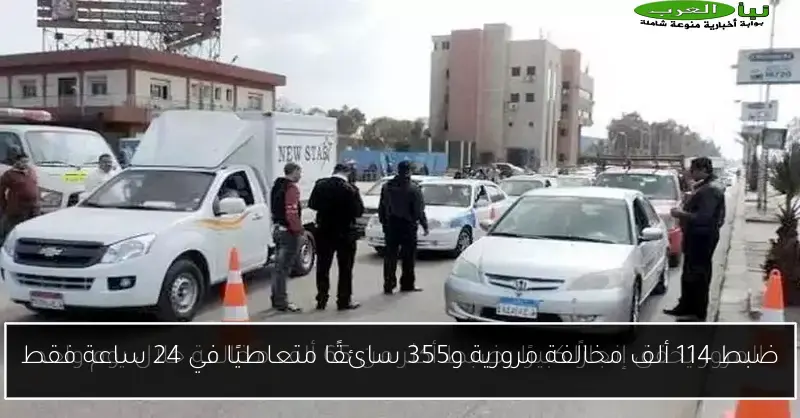 ضبط 114 ألف مخالفة مرورية و355 سائقًا متعاطيًا في 24 ساعة فقط