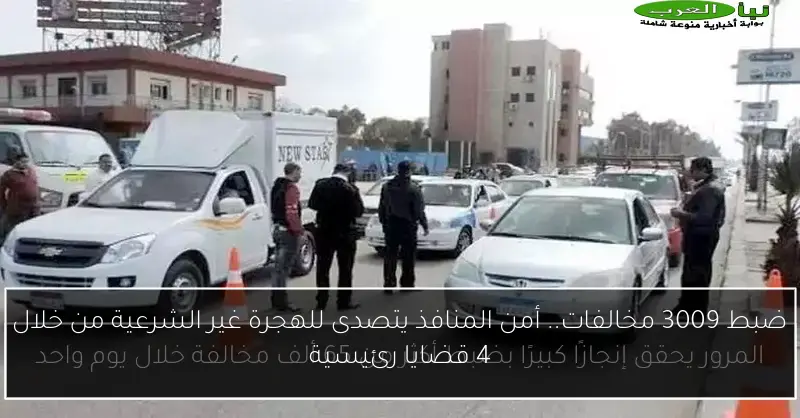 ضبط 3009 مخالفات.. أمن المنافذ يتصدى للهجرة غير الشرعية من خلال 4 قضايا رئيسية