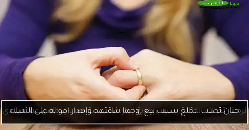 حنان تطلب الخلع بسبب بيع زوجها شقتهم وإهدار أمواله على النساء