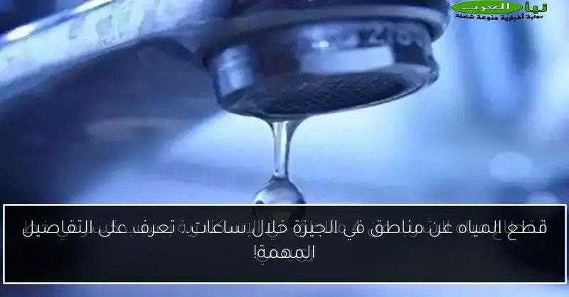 قطع المياه عن مناطق في الجيزة خلال ساعات.. تعرف على التفاصيل المهمة!