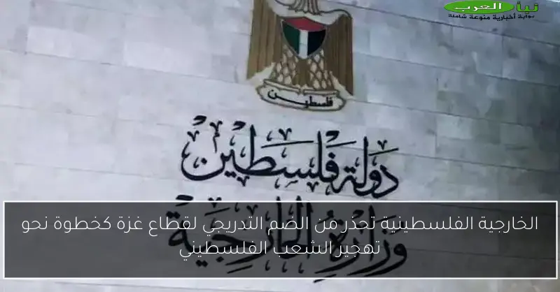 الخارجية الفلسطينية تحذر من الضم التدريجي لقطاع غزة كخطوة نحو تهجير الشعب الفلسطيني