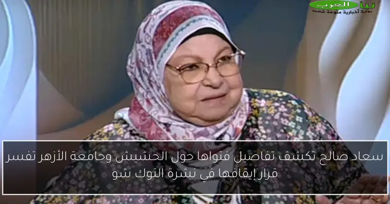 سعاد صالح تكشف تفاصيل فتواها حول الحشيش وجامعة الأزهر تفسر قرار إيقافها في نشرة التوك شو